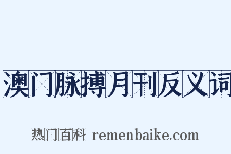 澳门脉搏月刊反义词是什么意思的图片
